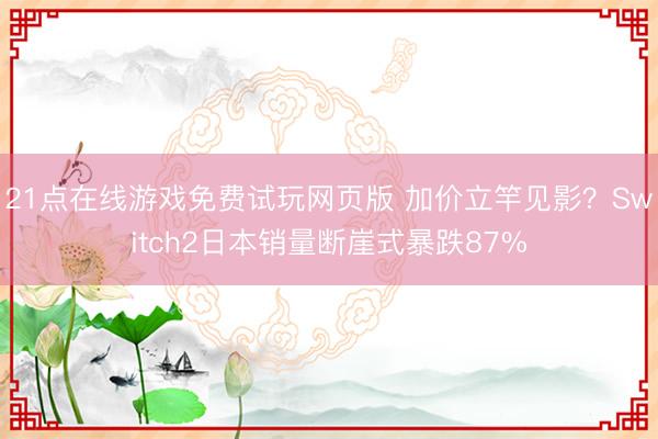21点在线游戏免费试玩网页版 加价立竿见影?Switch2日本销量断崖式暴跌87%